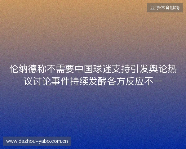 伦纳德称不需要中国球迷支持引发舆论热议讨论事件持续发酵各方反应不一 伦纳德称不需要中国球迷支持引发舆论热议讨论事件持续发酵各方反应不一
