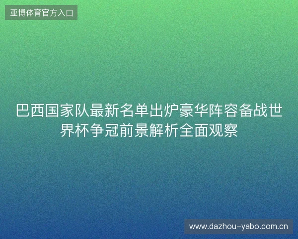 巴西国家队最新名单出炉豪华阵容备战世界杯争冠前景解析全面观察 巴西国家队最新名单出炉豪华阵容备战世界杯争冠前景解析全面观察