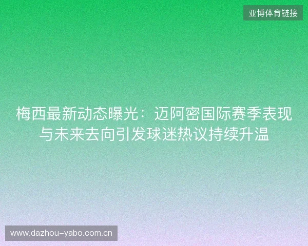 梅西最新动态曝光:迈阿密国际赛季表现与未来去向引发球迷热议持续升温 梅西最新动态曝光:迈阿密国际赛季表现与未来去向引发球迷热议持续升温