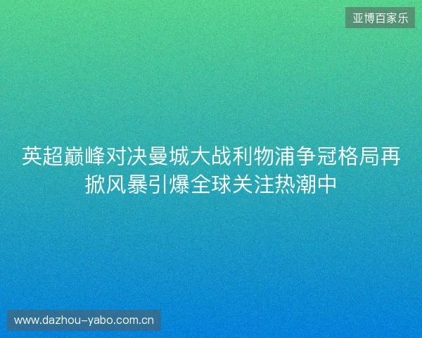 英超巅峰对决曼城大战利物浦争冠格局再掀风暴引爆全球关注热潮中 英超巅峰对决曼城大战利物浦争冠格局再掀风暴引爆全球关注热潮中