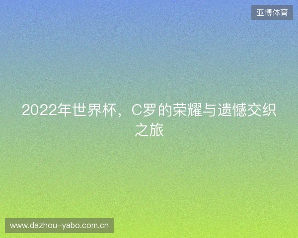 2022年世界杯，C罗的荣耀与遗憾交织之旅