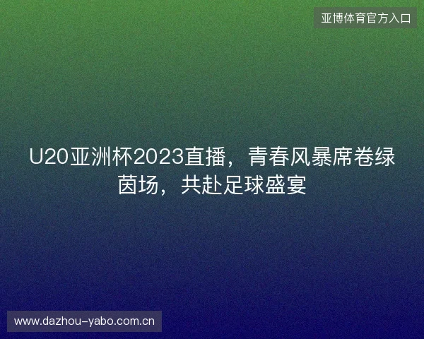 U20亚洲杯2023直播，青春风暴席卷绿茵场，共赴足球盛宴