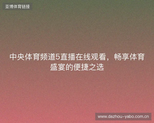 中央体育频道5直播在线观看，畅享体育盛宴的便捷之选