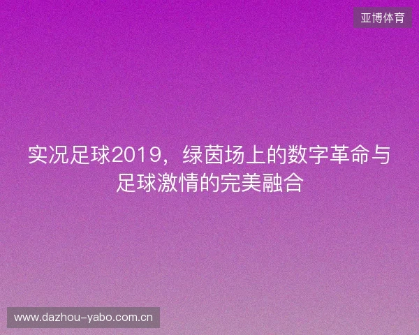 实况足球2019，绿茵场上的数字革命与足球激情的完美融合